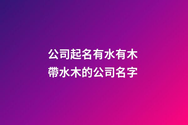 公司起名有水有木 帶水木的公司名字-第1張-公司起名-玄機派